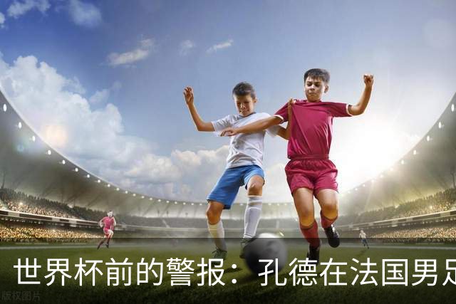世界杯前的警报：孔德在法国男足热身赛被点名，巴萨右路到底怎么了？