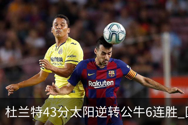 杜兰特43分太阳逆转公牛6连胜 国王擒鹰止连败